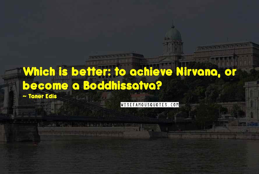 Taner Edis quotes: Which is better: to achieve Nirvana, or become a Boddhissatva?