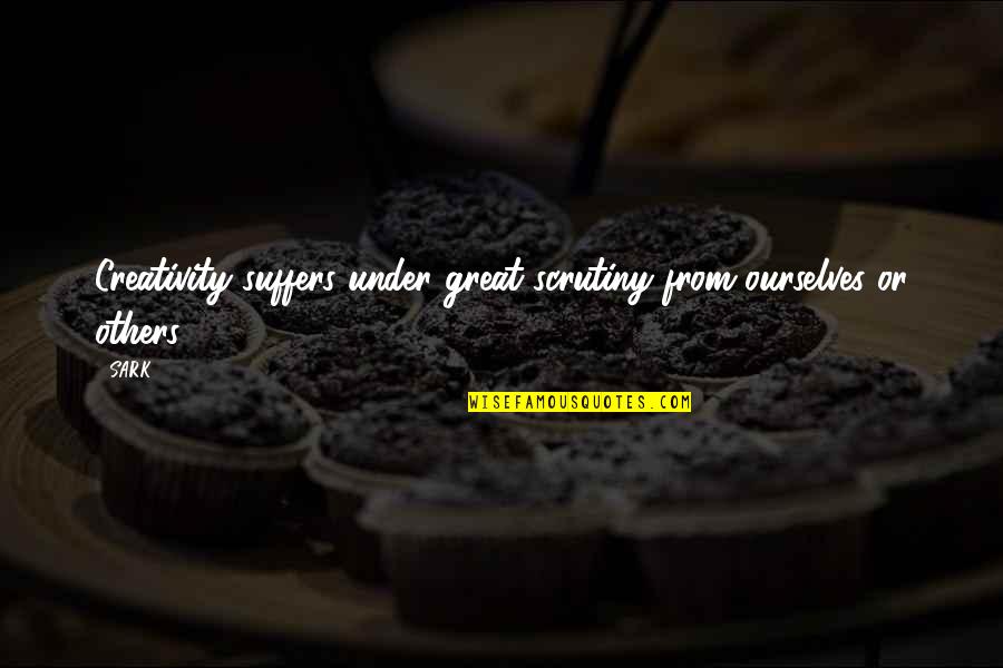 Taney Quotes By SARK: Creativity suffers under great scrutiny from ourselves or
