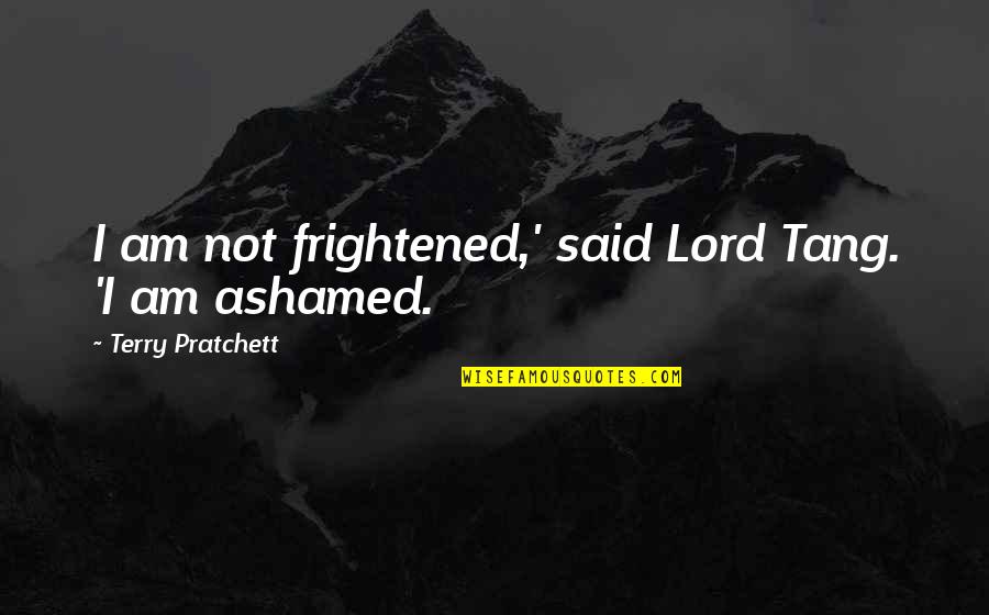 Tang Quotes By Terry Pratchett: I am not frightened,' said Lord Tang. 'I Tang Quotes By Terry Pratchett: I am not frightened,' said Lord Tang. 'I
