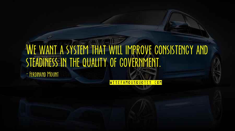 Tang Yau Hoong Quotes By Ferdinand Mount: We want a system that will improve consistency Tang Yau Hoong Quotes By Ferdinand Mount: We want a system that will improve consistency