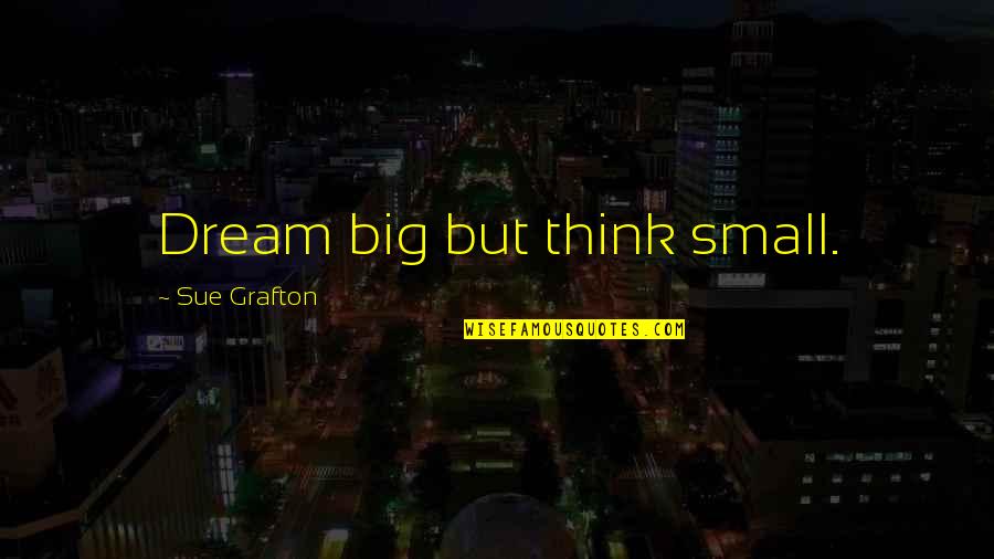 Tangalos And Associates Quotes By Sue Grafton: Dream big but think small.