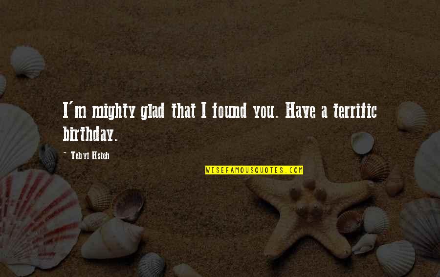 Tangalos Associates Quotes By Tehyi Hsieh: I'm mighty glad that I found you. Have