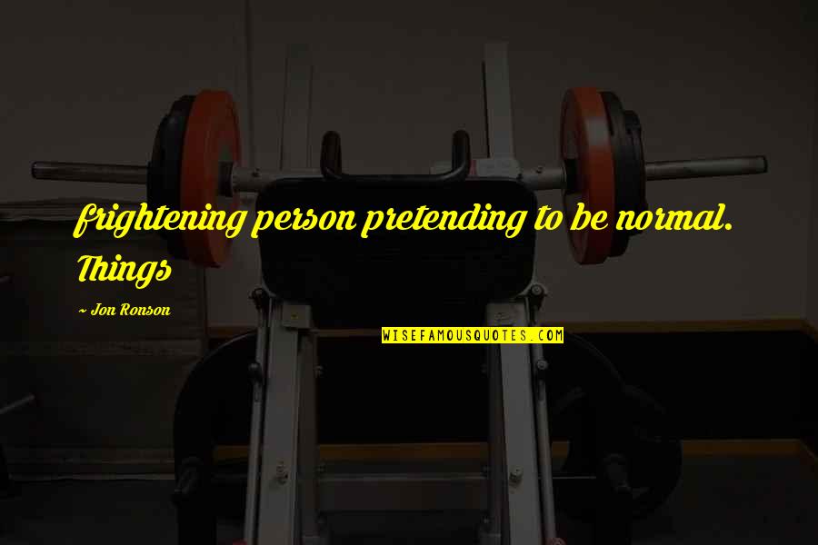 Tangekanic Quotes By Jon Ronson: frightening person pretending to be normal. Things Tangekanic Quotes By Jon Ronson: frightening person pretending to be normal. Things