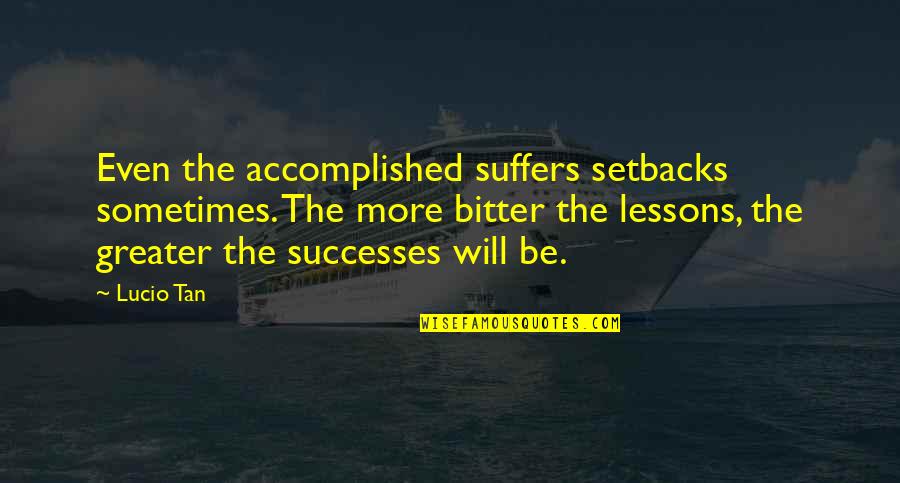 Tangekanic Quotes By Lucio Tan: Even the accomplished suffers setbacks sometimes. The more Tangekanic Quotes By Lucio Tan: Even the accomplished suffers setbacks sometimes. The more