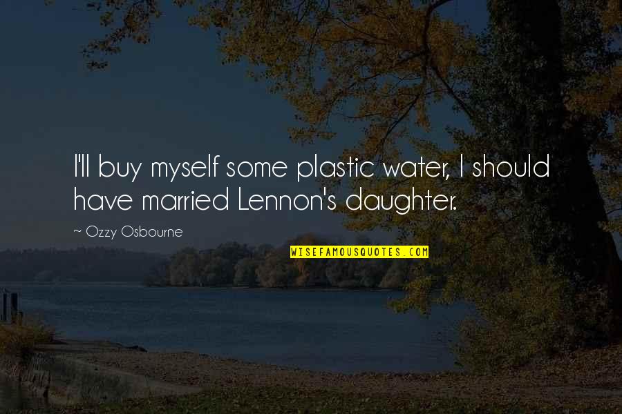 Tangekanic Quotes By Ozzy Osbourne: I'll buy myself some plastic water, I should