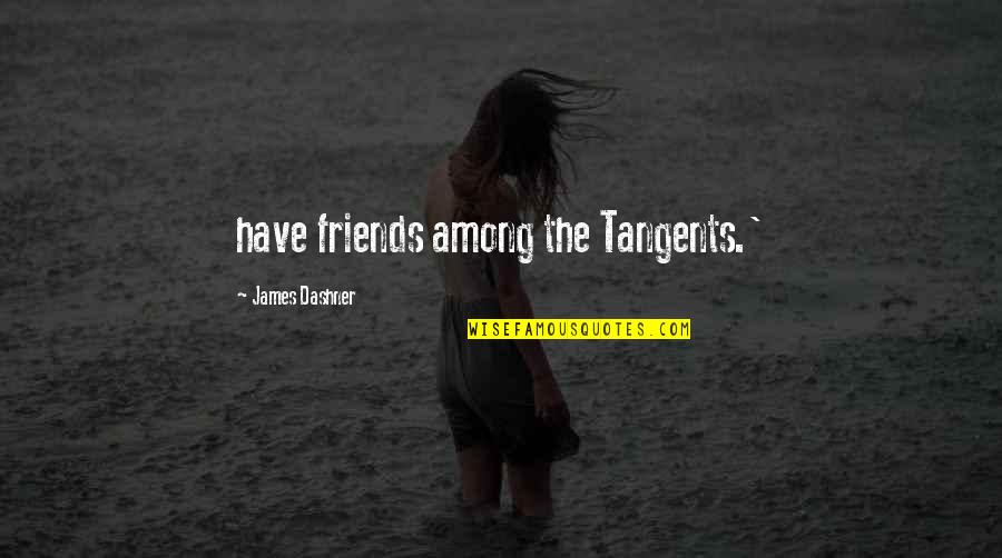 Tangents Quotes By James Dashner: have friends among the Tangents.' Tangents Quotes By James Dashner: have friends among the Tangents.'