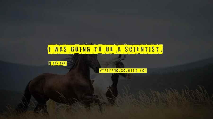 Tanger Quotes By Ben Okri: I was going to be a scientist.