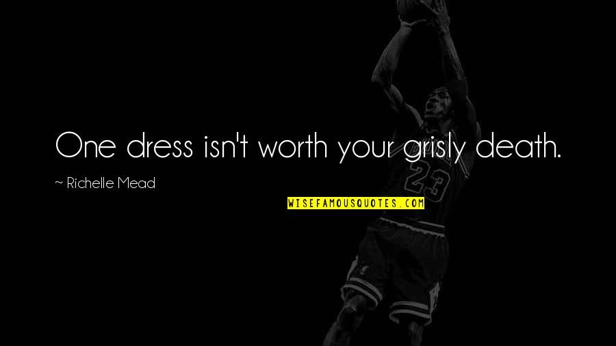Tangguh Bersama Quotes By Richelle Mead: One dress isn't worth your grisly death. Tangguh Bersama Quotes By Richelle Mead: One dress isn't worth your grisly death.