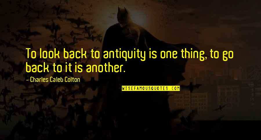 Tangguh Kerja Quotes By Charles Caleb Colton: To look back to antiquity is one thing,
