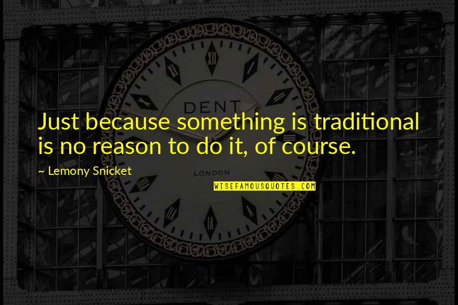 Tanghalang Pambansa Quotes By Lemony Snicket: Just because something is traditional is no reason