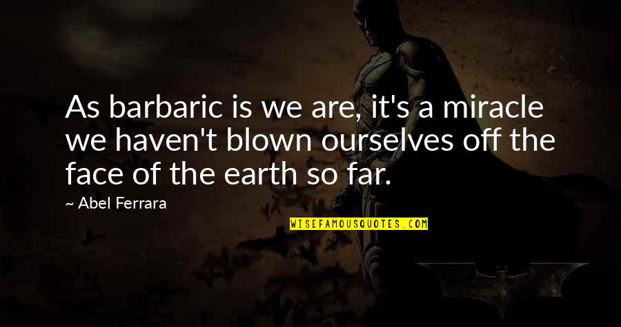 Tanghali Quotes By Abel Ferrara: As barbaric is we are, it's a miracle