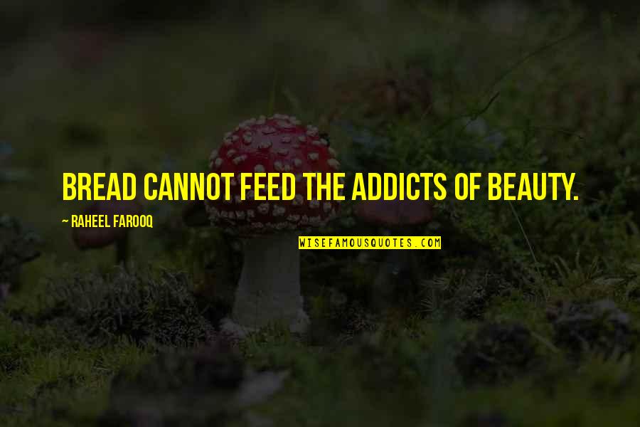 Tangi Quotes By Raheel Farooq: Bread cannot feed the addicts of beauty. Tangi Quotes By Raheel Farooq: Bread cannot feed the addicts of beauty.