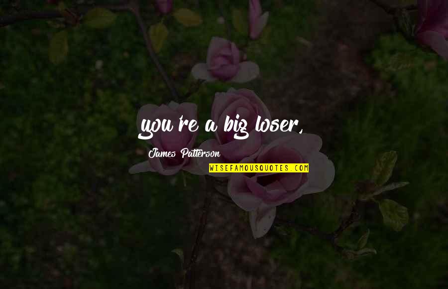 Tangiwai Quotes By James Patterson: you're a big loser,
