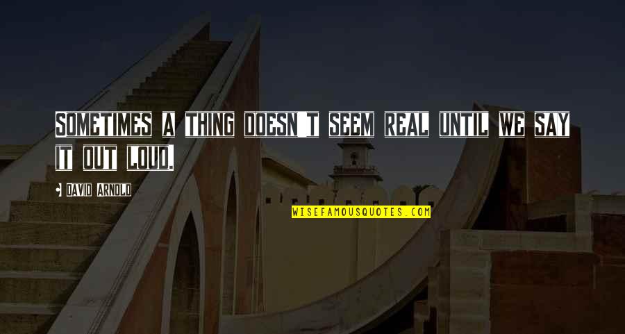 Tangkal Nga Quotes By David Arnold: Sometimes a thing doesn't seem real until we