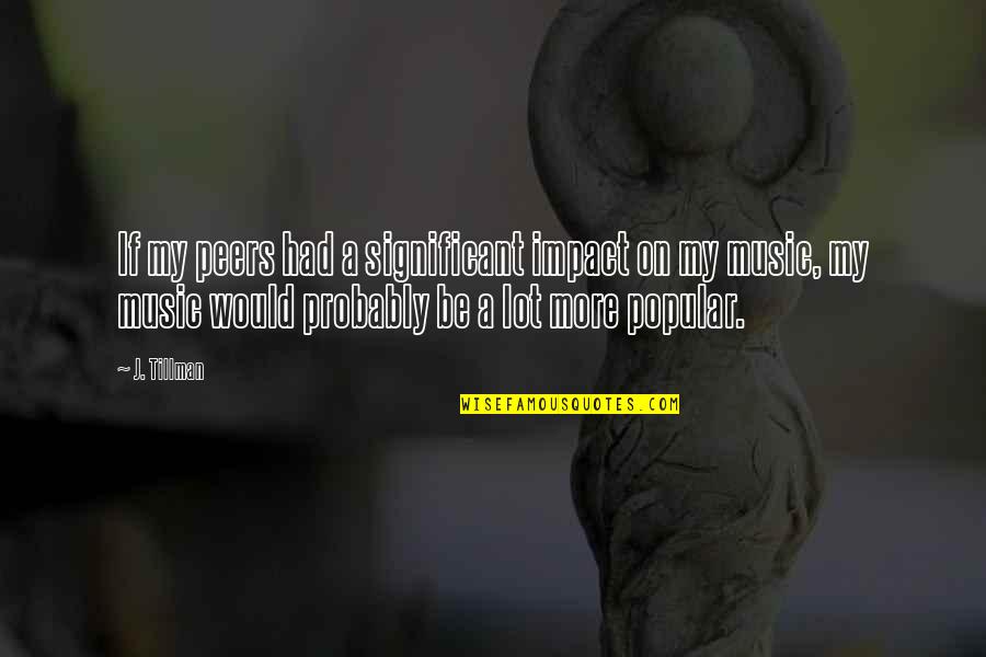Tangled Carolyn Mackler Quotes By J. Tillman: If my peers had a significant impact on Tangled Carolyn Mackler Quotes By J. Tillman: If my peers had a significant impact on