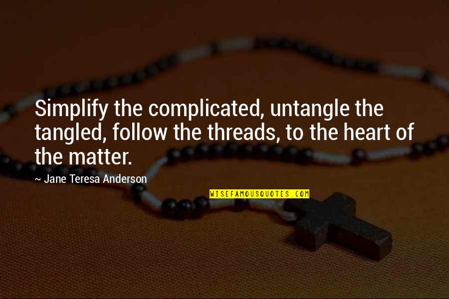 Tangled Threads Quotes By Jane Teresa Anderson: Simplify the complicated, untangle the tangled, follow the