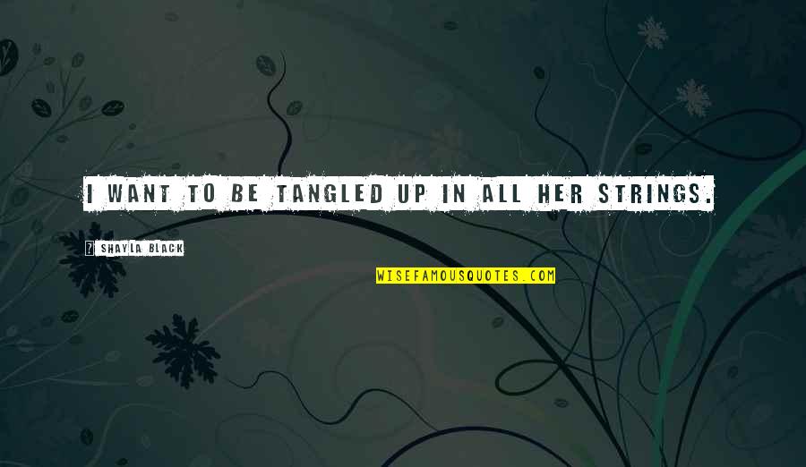 Tangled Up Quotes By Shayla Black: I want to be tangled up in all