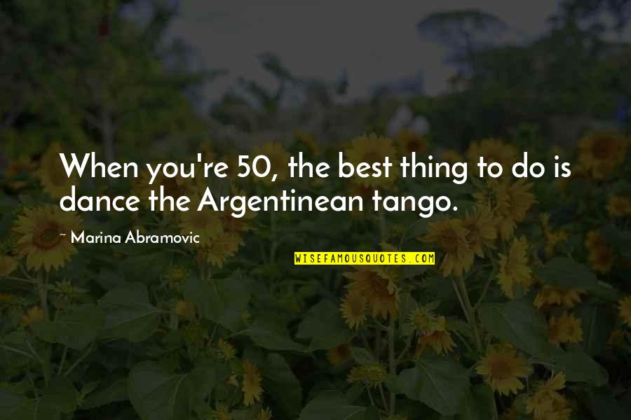 Tango Dance Quotes By Marina Abramovic: When you're 50, the best thing to do