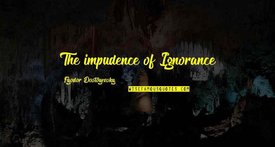 Tango N Cash Quotes By Fyodor Dostoyevsky: The impudence of Ignorance