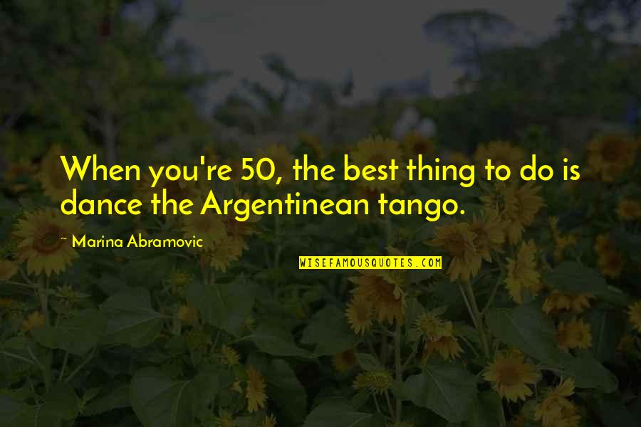 Tango Quotes By Marina Abramovic: When you're 50, the best thing to do