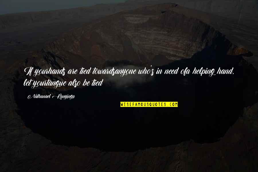 Tangue Quotes By Nathanael Kanyinga: If yourhands are tied towardsanyone who's in need