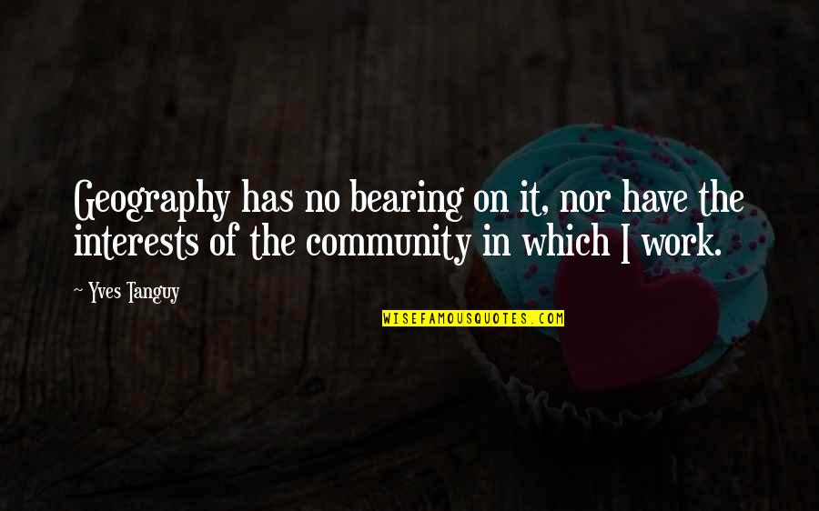 Tanguy Quotes By Yves Tanguy: Geography has no bearing on it, nor have Tanguy Quotes By Yves Tanguy: Geography has no bearing on it, nor have