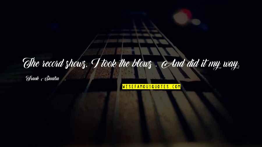 Tangwystl's Quotes By Frank Sinatra: The record shows, I took the blows . Tangwystl's Quotes By Frank Sinatra: The record shows, I took the blows .