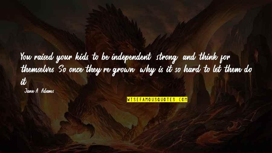 Tanhai Sms Quotes By Jane A. Adams: You raised your kids to be independent, strong,