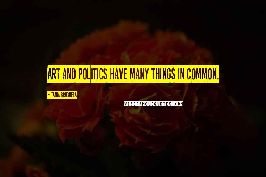 Tania Bruguera quotes: Art and politics have many things in common.