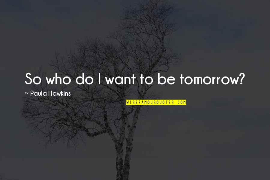 Tania Chernova Quotes By Paula Hawkins: So who do I want to be tomorrow?
