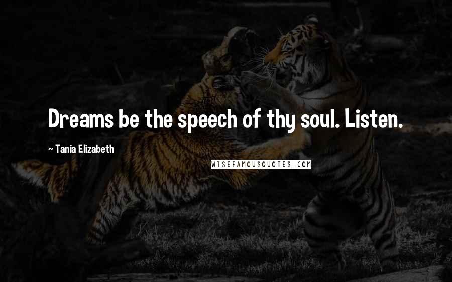 Tania Elizabeth quotes: Dreams be the speech of thy soul. Listen.