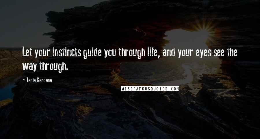 Tania Gardana quotes: Let your instincts guide you through life, and your eyes see the way through.