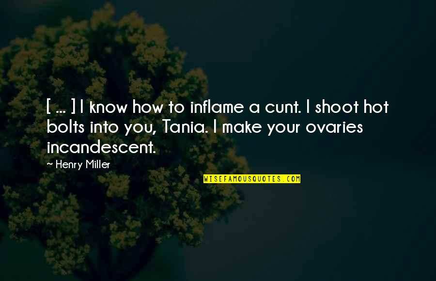 Tania Quotes By Henry Miller: [ ... ] I know how to inflame