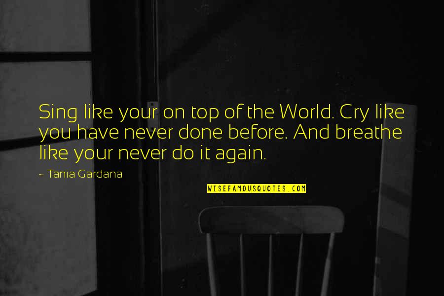 Tania Quotes By Tania Gardana: Sing like your on top of the World.
