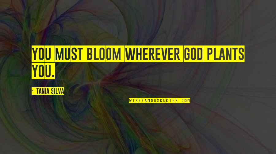 Tania Quotes By Tania Silva: You must bloom wherever God plants you.