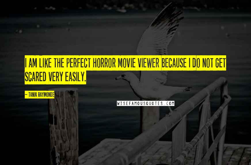 Tania Raymonde quotes: I am like the perfect horror movie viewer because I do not get scared very easily.