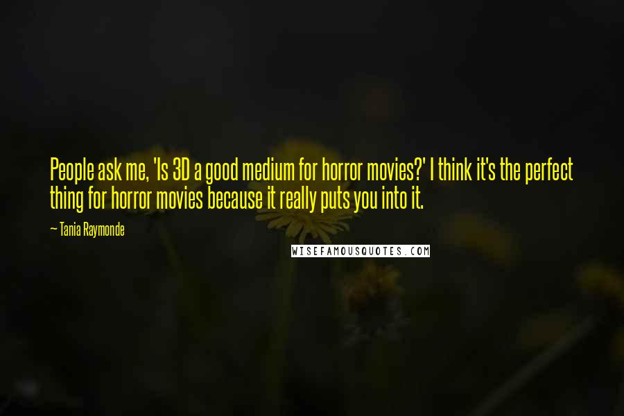 Tania Raymonde quotes: People ask me, 'Is 3D a good medium for horror movies?' I think it's the perfect thing for horror movies because it really puts you into it.