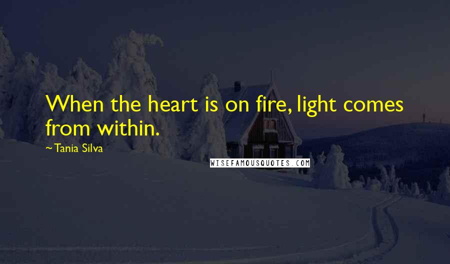 Tania Silva quotes: When the heart is on fire, light comes from within.