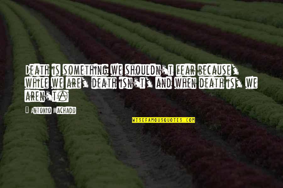 Tanicho Quotes By Antonio Machado: Death is something we shouldn't fear because, while Tanicho Quotes By Antonio Machado: Death is something we shouldn't fear because, while