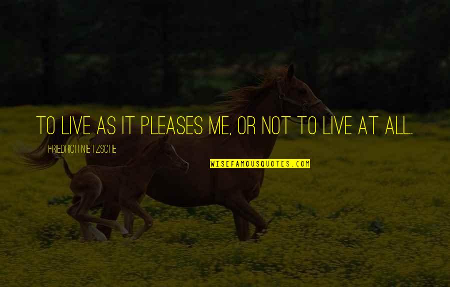 Tanielle Taylor Quotes By Friedrich Nietzsche: To live as it pleases me, or not Tanielle Taylor Quotes By Friedrich Nietzsche: To live as it pleases me, or not
