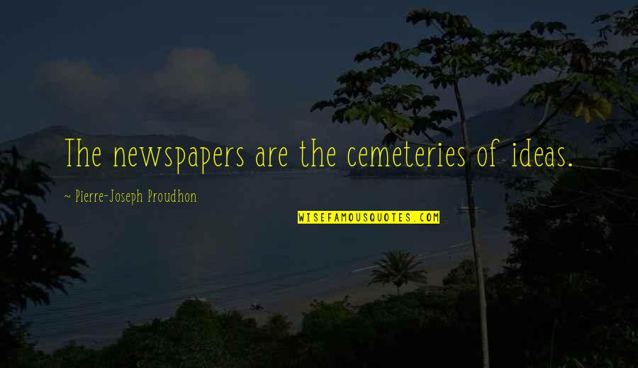 Tanigakure Quotes By Pierre-Joseph Proudhon: The newspapers are the cemeteries of ideas. Tanigakure Quotes By Pierre-Joseph Proudhon: The newspapers are the cemeteries of ideas.