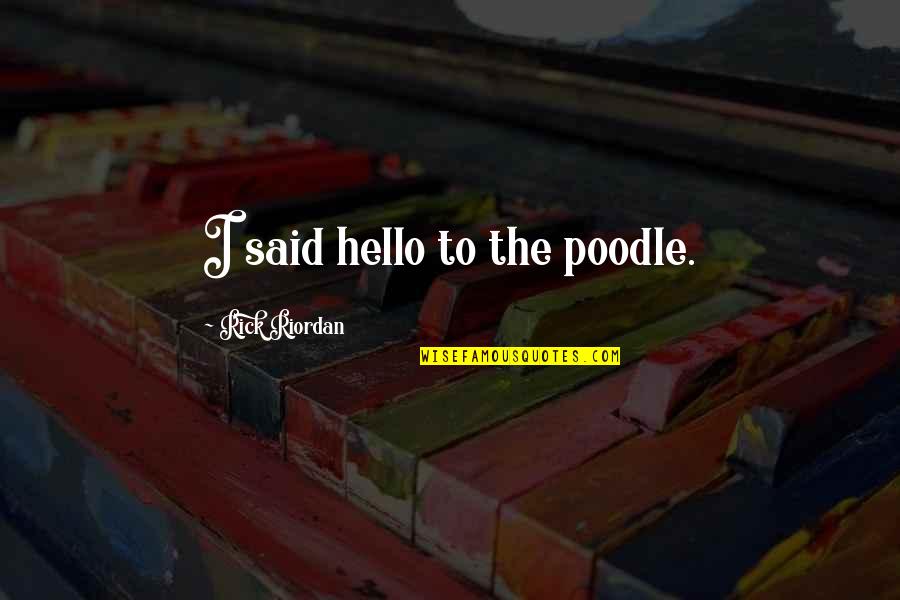 Tanigakure Quotes By Rick Riordan: I said hello to the poodle. Tanigakure Quotes By Rick Riordan: I said hello to the poodle.