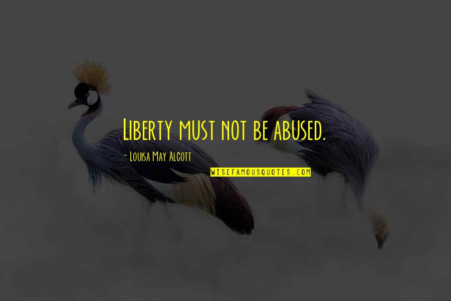 Tanigawa Seisakusho Quotes By Louisa May Alcott: Liberty must not be abused. Tanigawa Seisakusho Quotes By Louisa May Alcott: Liberty must not be abused.