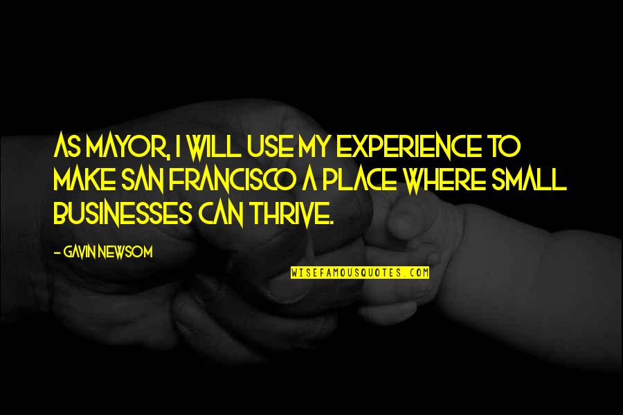 Taniguchi And Associates Quotes By Gavin Newsom: As Mayor, I will use my experience to Taniguchi And Associates Quotes By Gavin Newsom: As Mayor, I will use my experience to