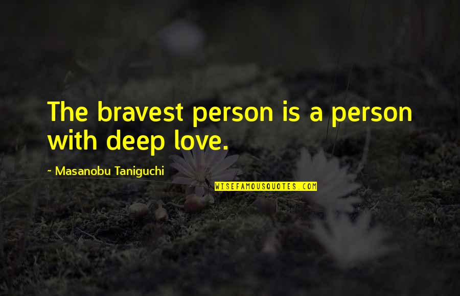 Taniguchi's Quotes By Masanobu Taniguchi: The bravest person is a person with deep