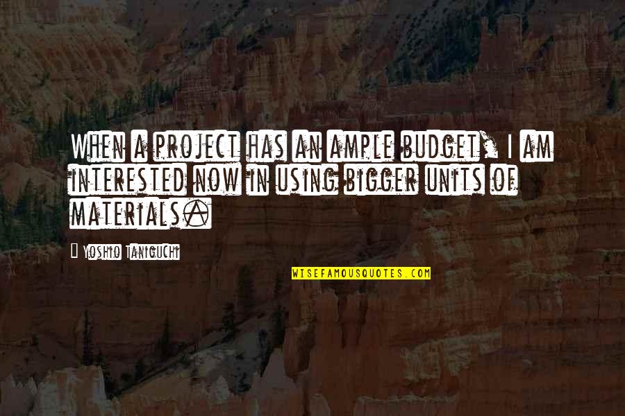 Taniguchi's Quotes By Yoshio Taniguchi: When a project has an ample budget, I