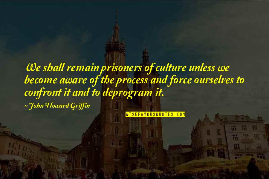 Tanihara Martin Quotes By John Howard Griffin: We shall remain prisoners of culture unless we Tanihara Martin Quotes By John Howard Griffin: We shall remain prisoners of culture unless we