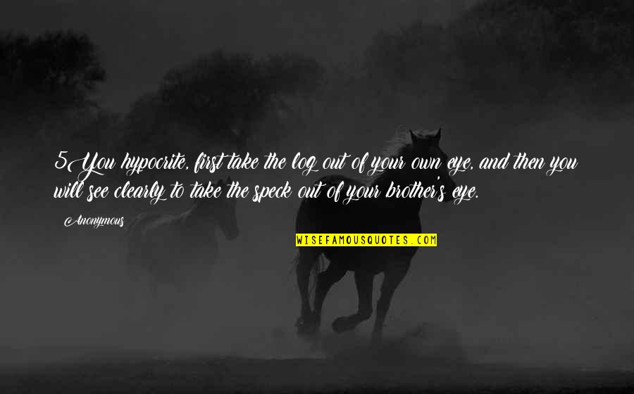 Tanimanidis Gamos Quotes By Anonymous: 5You hypocrite, first take the log out of Tanimanidis Gamos Quotes By Anonymous: 5You hypocrite, first take the log out of