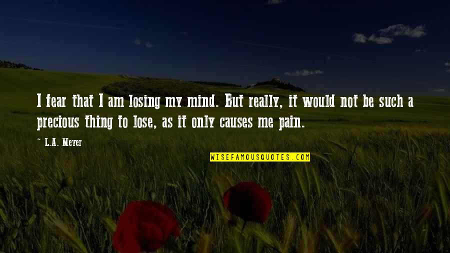 Tanimiyom Quotes By L.A. Meyer: I fear that I am losing my mind. Tanimiyom Quotes By L.A. Meyer: I fear that I am losing my mind.