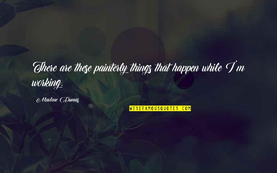 Tanimiyom Quotes By Marlene Dumas: There are these painterly things that happen while Tanimiyom Quotes By Marlene Dumas: There are these painterly things that happen while
